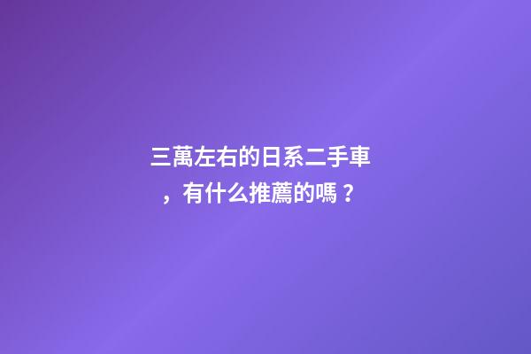 三萬左右的日系二手車，有什么推薦的嗎？